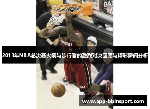 2013年NBA总决赛火箭与步行者的激烈对决回顾与精彩瞬间分析