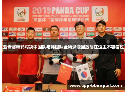 亚青赛精彩对决中国队与韩国队全场录像回放尽在这里不容错过