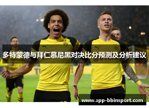 多特蒙德与拜仁慕尼黑对决比分预测及分析建议