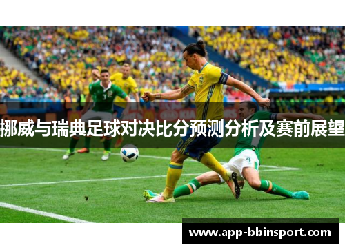 挪威与瑞典足球对决比分预测分析及赛前展望