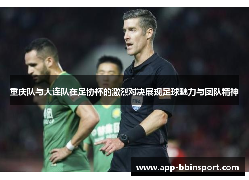 重庆队与大连队在足协杯的激烈对决展现足球魅力与团队精神